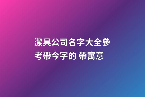 潔具公司名字大全參考帶今字的 帶寓意-第1張-公司起名-玄機(jī)派